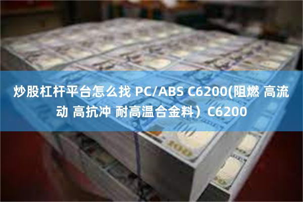 炒股杠杆平台怎么找 PC/ABS C6200(阻燃 高流动 高抗冲 耐高温合金料）C6200