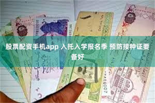 股票配资手机app 入托入学报名季 预防接种证要备好