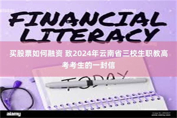 买股票如何融资 致2024年云南省三校生职教高考考生的一封信