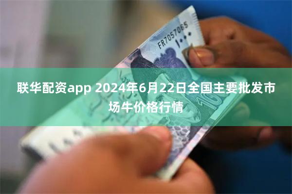 联华配资app 2024年6月22日全国主要批发市场牛价格行情