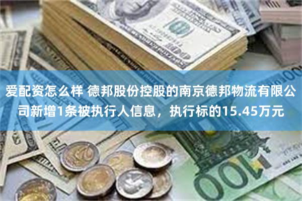 爱配资怎么样 德邦股份控股的南京德邦物流有限公司新增1条被执行人信息，执行标的15.45万元