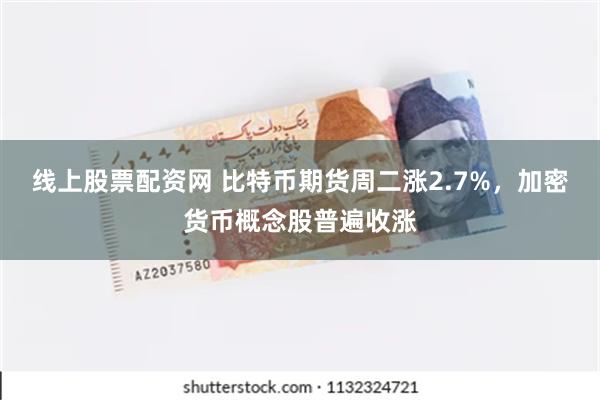 线上股票配资网 比特币期货周二涨2.7%，加密货币概念股普遍收涨