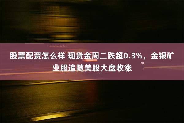 股票配资怎么样 现货金周二跌超0.3%，金银矿业股追随美股大盘收涨