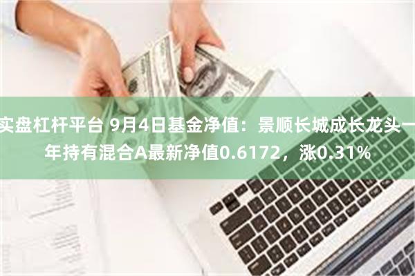 实盘杠杆平台 9月4日基金净值：景顺长城成长龙头一年持有混合A最新净值0.6172，涨0.31%